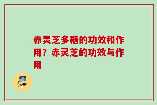 赤灵芝多糖的功效和作用？赤灵芝的功效与作用