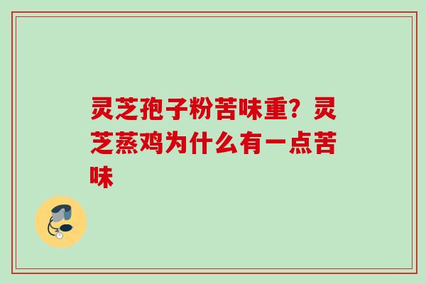 灵芝孢子粉苦味重？灵芝蒸鸡为什么有一点苦味