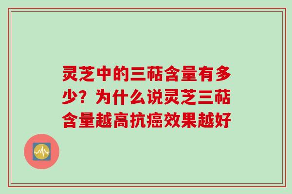 灵芝中的三萜含量有多少？为什么说灵芝三萜含量越高抗癌效果越好