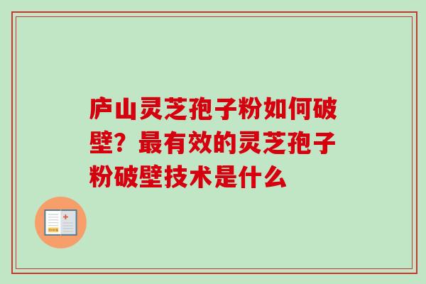 庐山灵芝孢子粉如何破壁?有效的灵芝孢子粉破壁技术是什么 庐山灵芝孢子粉如何破壁?有效的灵芝孢子粉破壁技术是什么