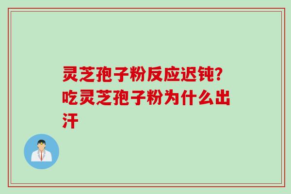 灵芝孢子粉反应迟钝？吃灵芝孢子粉为什么出汗