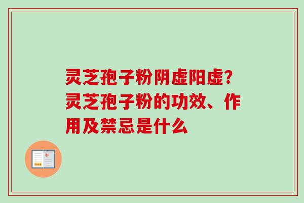 灵芝孢子粉阴虚阳虚？灵芝孢子粉的功效、作用及禁忌是什么