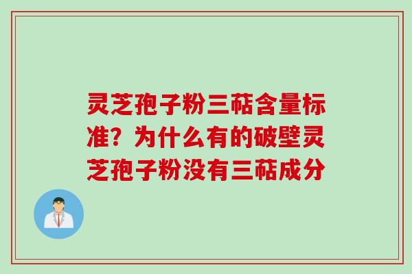 灵芝孢子粉三萜含量标准？为什么有的破壁灵芝孢子粉没有三萜成分