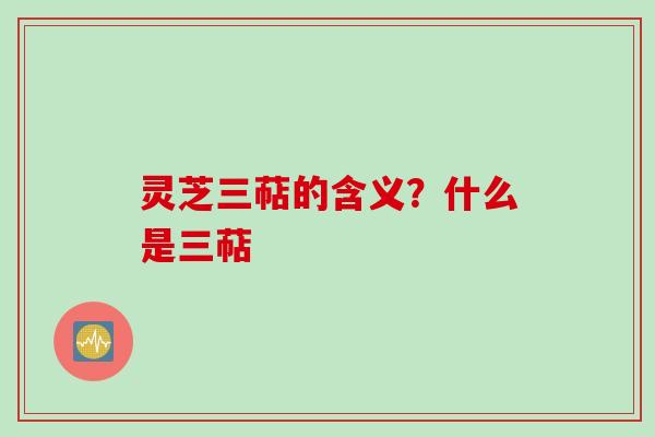 灵芝三萜的含义？什么是三萜