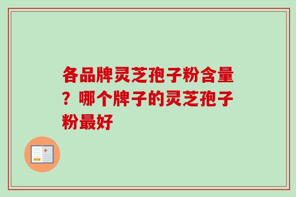 各品牌灵芝孢子粉含量？哪个牌子的灵芝孢子粉最好