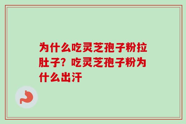 为什么吃灵芝孢子粉拉肚子？吃灵芝孢子粉为什么出汗