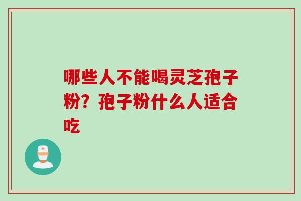 哪些人不能喝灵芝孢子粉？孢子粉什么人适合吃