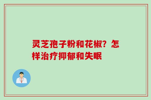灵芝孢子粉和花椒？怎样治疗抑郁和失眠