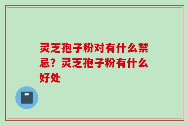 灵芝孢子粉对有什么禁忌？灵芝孢子粉有什么好处