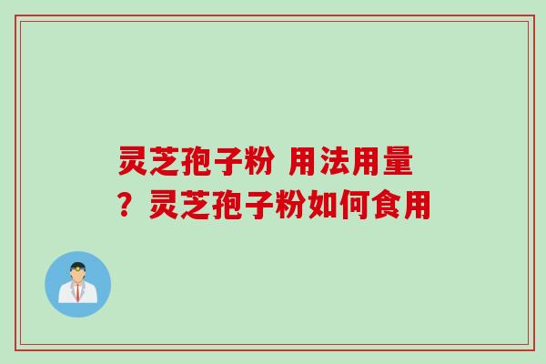 灵芝孢子粉 用法用量?灵芝孢子粉如何食用 灵芝孢子粉 用法用量?灵芝孢子粉如何食用