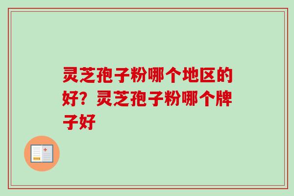 灵芝孢子粉哪个地区的好？灵芝孢子粉哪个牌子好
