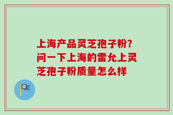 上海产品灵芝孢子粉？问一下上海的雷允上灵芝孢子粉质量怎么样