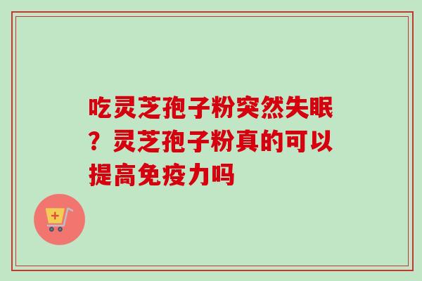 吃灵芝孢子粉突然失眠？灵芝孢子粉真的可以提高免疫力吗