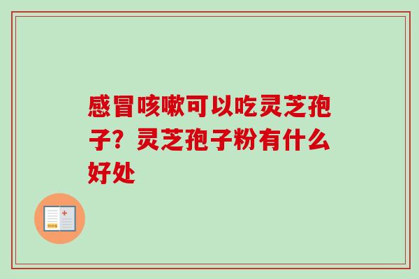 可以吃灵芝孢子?灵芝孢子粉有什么好处 可以吃灵芝孢子?灵芝孢子粉有什么好处
