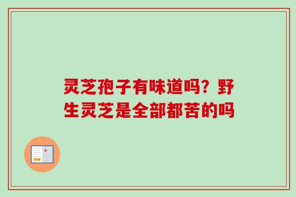 灵芝孢子有味道吗？野生灵芝是全部都苦的吗