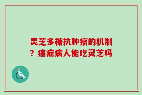 灵芝多糖抗肿瘤的机制？癌症病人能吃灵芝吗