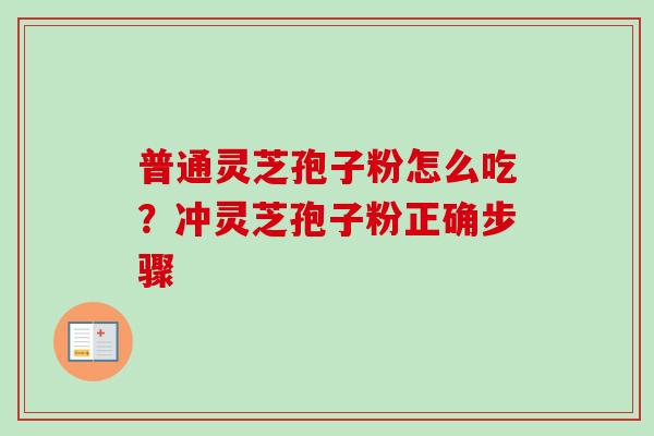 普通灵芝孢子粉怎么吃？冲灵芝孢子粉正确步骤