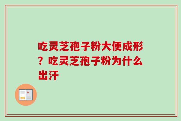 吃灵芝孢子粉大便成形？吃灵芝孢子粉为什么出汗