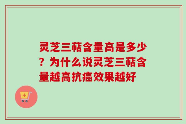 灵芝三萜含量高是多少？为什么说灵芝三萜含量越高抗癌效果越好