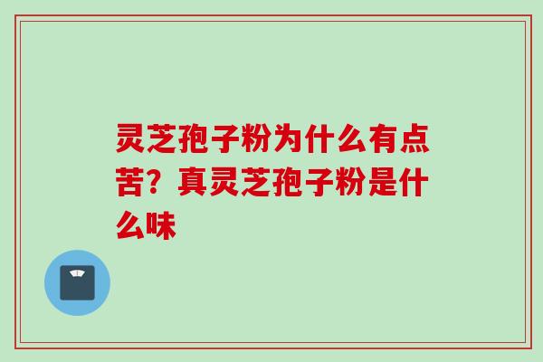 灵芝孢子粉为什么有点苦？真灵芝孢子粉是什么味