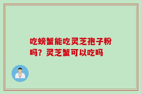 吃螃蟹能吃灵芝孢子粉吗？灵芝蟹可以吃吗