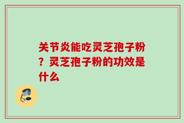 关节炎能吃灵芝孢子粉？灵芝孢子粉的功效是什么