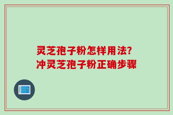 灵芝孢子粉怎样用法？冲灵芝孢子粉正确步骤