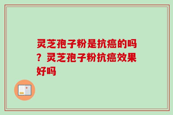 灵芝孢子粉是抗癌的吗？灵芝孢子粉抗癌效果好吗