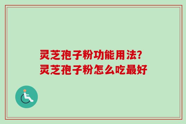 灵芝孢子粉功能用法?灵芝孢子粉怎么吃好 灵芝孢子粉功能用法?灵芝孢子粉怎么吃好