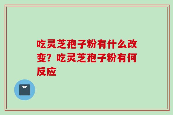 吃灵芝孢子粉有什么改变？吃灵芝孢子粉有何反应