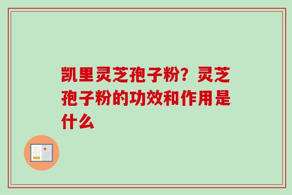 凯里灵芝孢子粉？灵芝孢子粉的功效和作用是什么