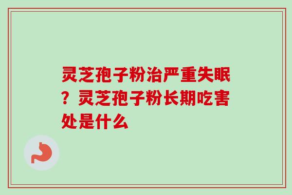 灵芝孢子粉治严重失眠？灵芝孢子粉长期吃害处是什么