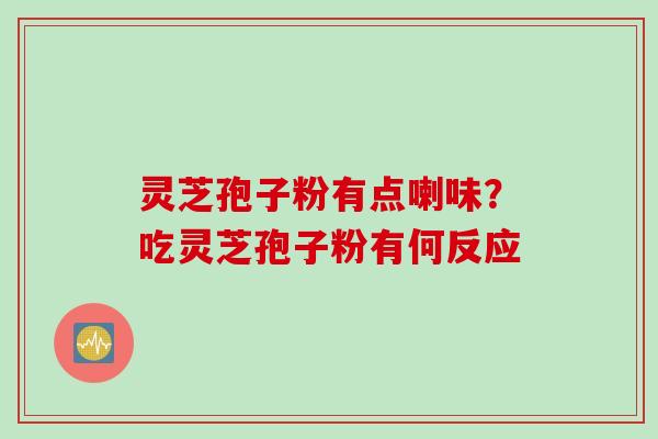 灵芝孢子粉有点喇味？吃灵芝孢子粉有何反应