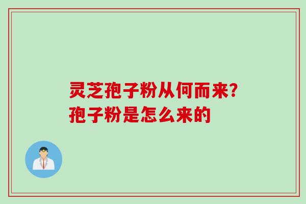 灵芝孢子粉从何而来？孢子粉是怎么来的