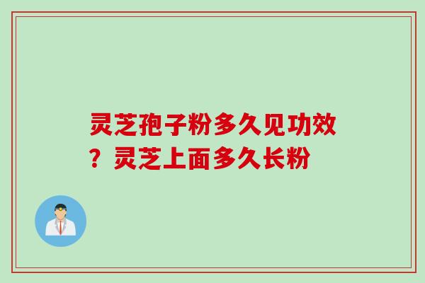 灵芝孢子粉多久见功效？灵芝上面多久长粉