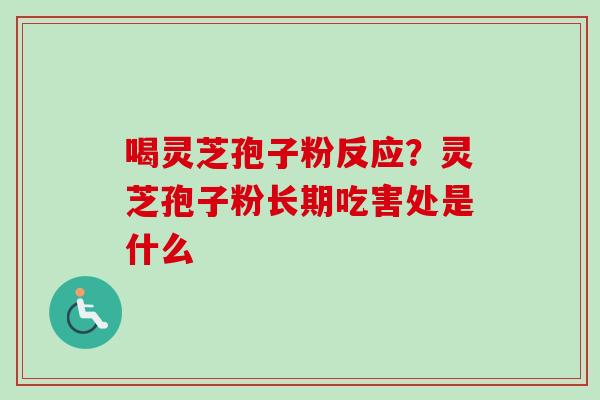 喝灵芝孢子粉反应？灵芝孢子粉长期吃害处是什么