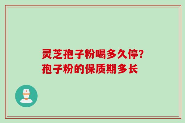 灵芝孢子粉喝多久停?孢子粉的保质期多长 灵芝孢子粉喝多久停?孢子粉的保质期多长