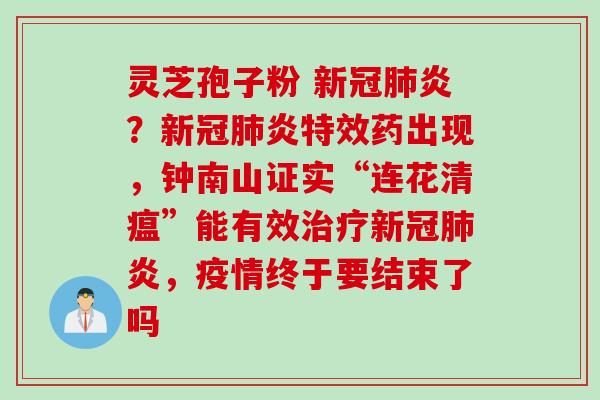 灵芝孢子粉 新冠肺炎？新冠肺炎特效药出现，钟南山证实“连花清瘟”能有效治疗新冠肺炎，疫情终于要结束了吗