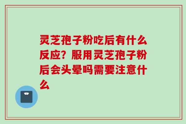 灵芝孢子粉吃后有什么反应？服用灵芝孢子粉后会头晕吗需要注意什么