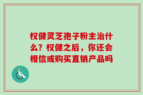 权健灵芝孢子粉主治什么？权健之后，你还会相信或购买直销产品吗