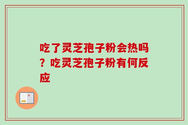 吃了灵芝孢子粉会热吗?吃灵芝孢子粉有何反应 吃了灵芝孢子粉会热吗?吃灵芝孢子粉有何反应