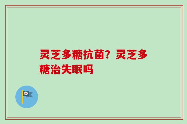 灵芝多糖?灵芝多糖吗 灵芝多糖?灵芝多糖吗