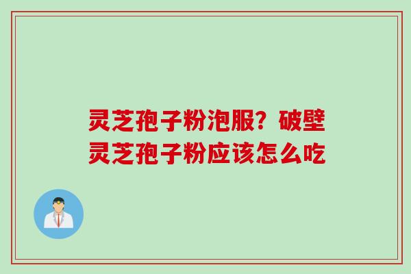 灵芝孢子粉泡服？破壁灵芝孢子粉应该怎么吃
