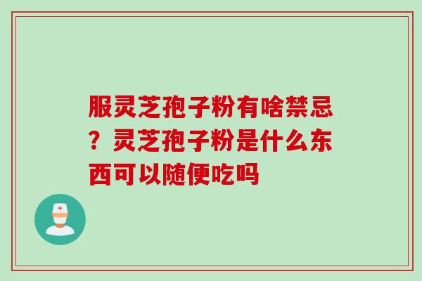 服灵芝孢子粉有啥禁忌？灵芝孢子粉是什么东西可以随便吃吗