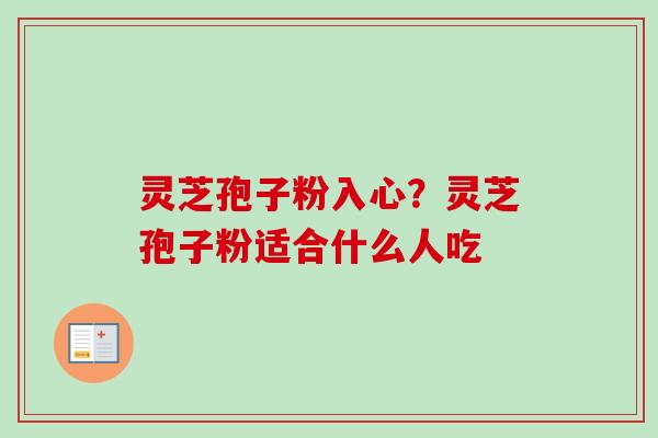 灵芝孢子粉入心？灵芝孢子粉适合什么人吃
