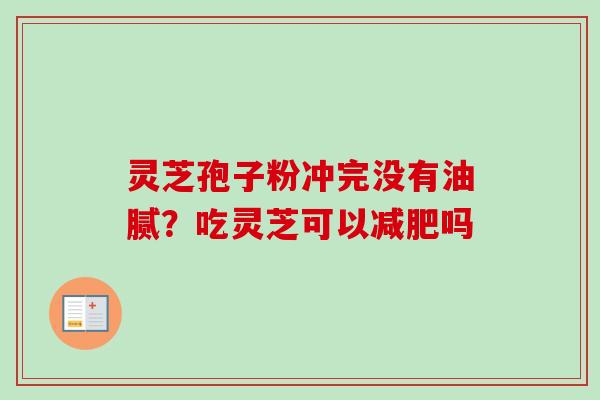 灵芝孢子粉冲完没有油腻？吃灵芝可以减肥吗