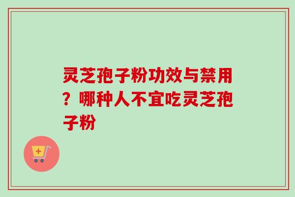 灵芝孢子粉功效与禁用？哪种人不宜吃灵芝孢子粉