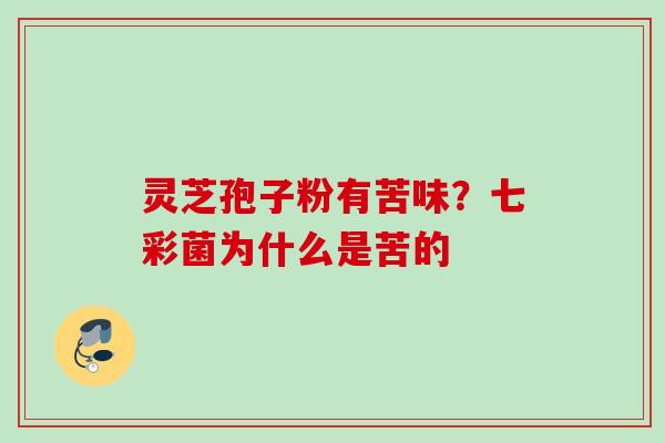 灵芝孢子粉有苦味？七彩菌为什么是苦的
