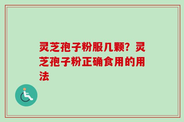 灵芝孢子粉服几颗？灵芝孢子粉正确食用的用法