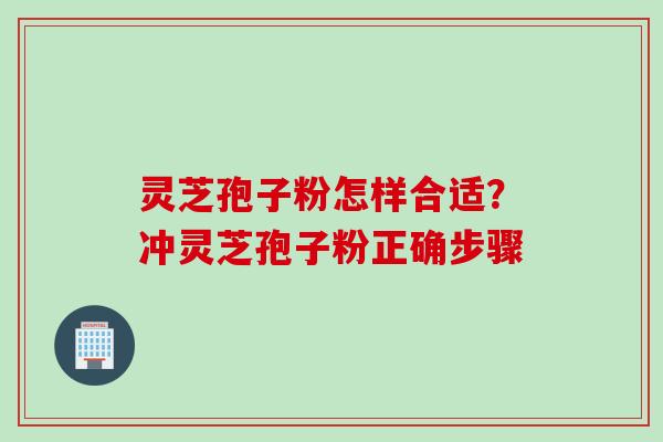 灵芝孢子粉怎样合适？冲灵芝孢子粉正确步骤